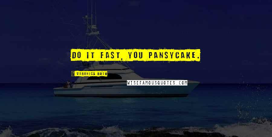 Veronica Roth Quotes: Do it fast, you pansycake.