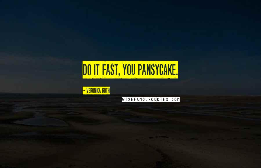Veronica Roth Quotes: Do it fast, you pansycake.