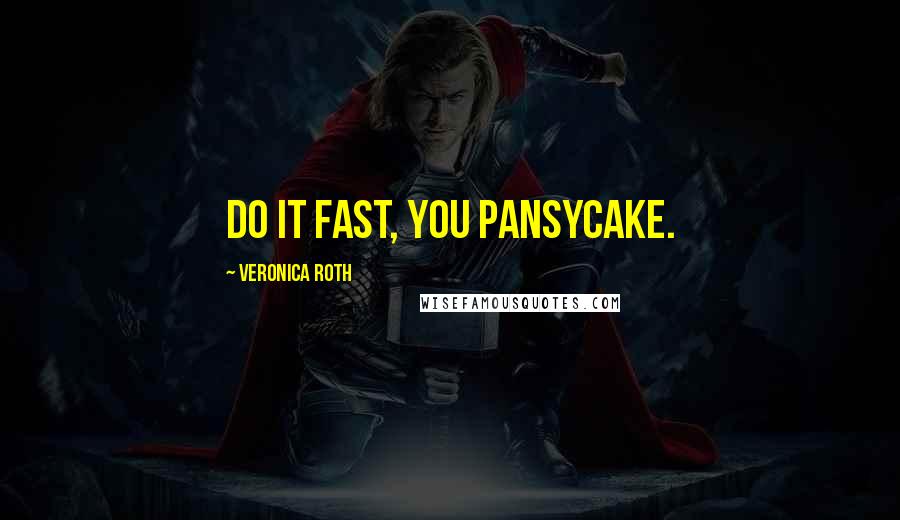 Veronica Roth Quotes: Do it fast, you pansycake.