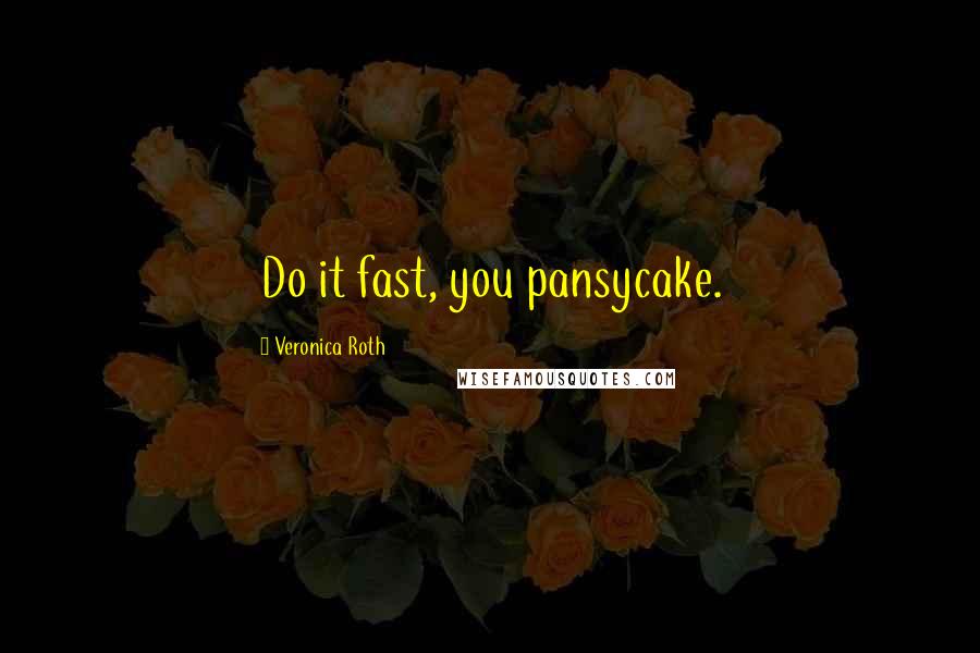 Veronica Roth Quotes: Do it fast, you pansycake.