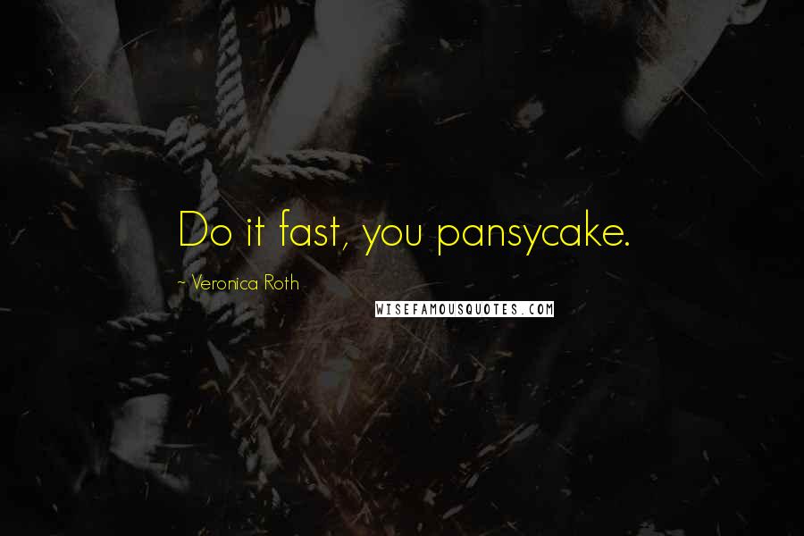 Veronica Roth Quotes: Do it fast, you pansycake.