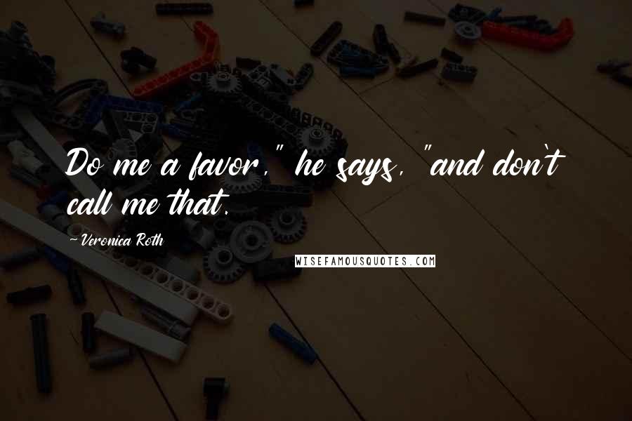 Veronica Roth Quotes: Do me a favor," he says, "and don't call me that.