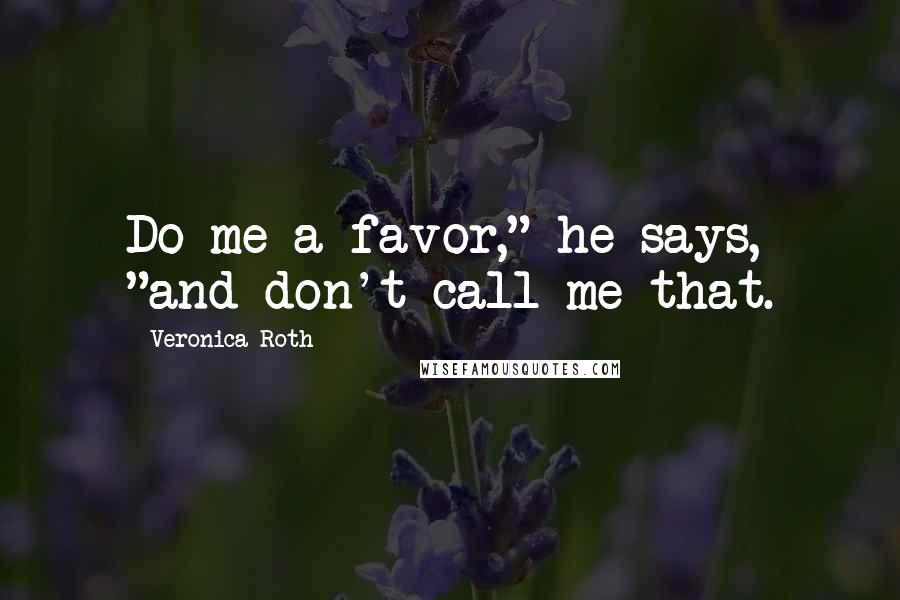 Veronica Roth Quotes: Do me a favor," he says, "and don't call me that.