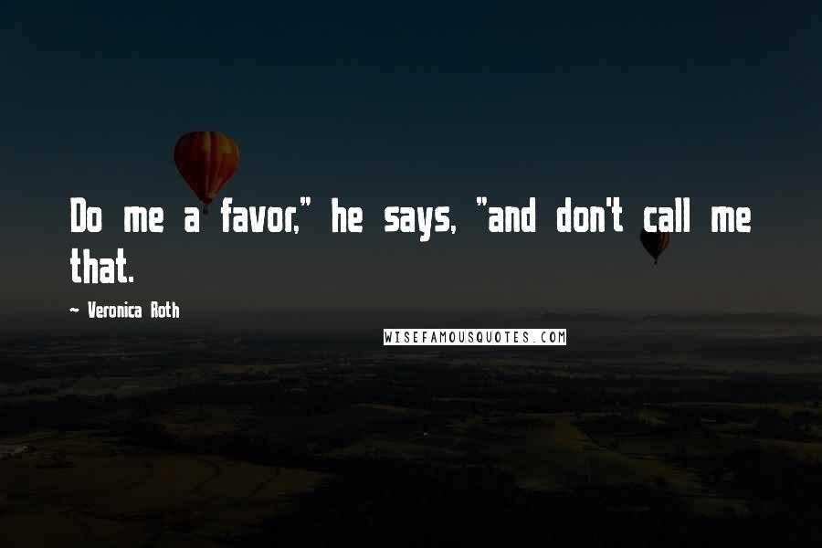 Veronica Roth Quotes: Do me a favor," he says, "and don't call me that.
