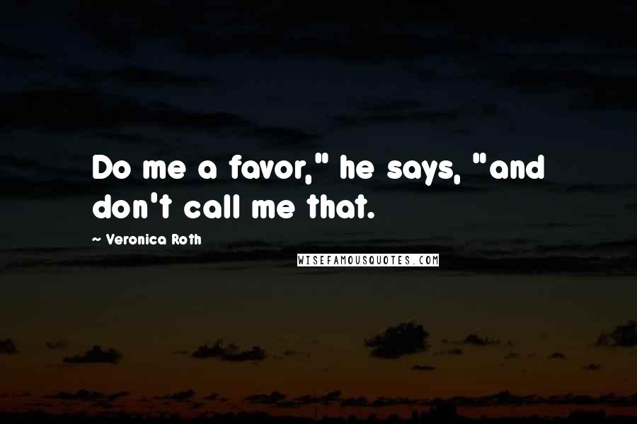 Veronica Roth Quotes: Do me a favor," he says, "and don't call me that.