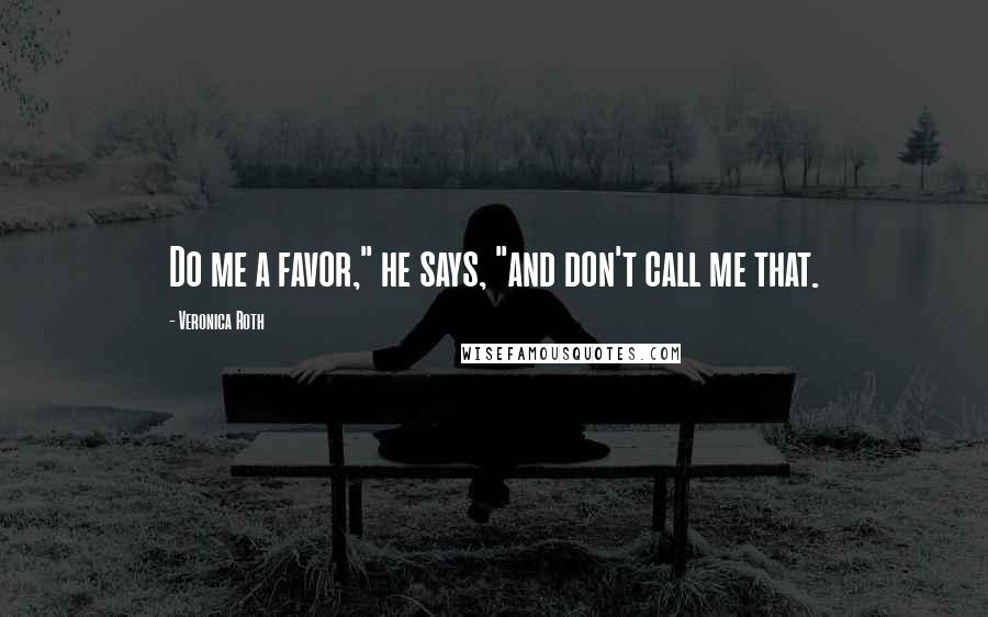 Veronica Roth Quotes: Do me a favor," he says, "and don't call me that.