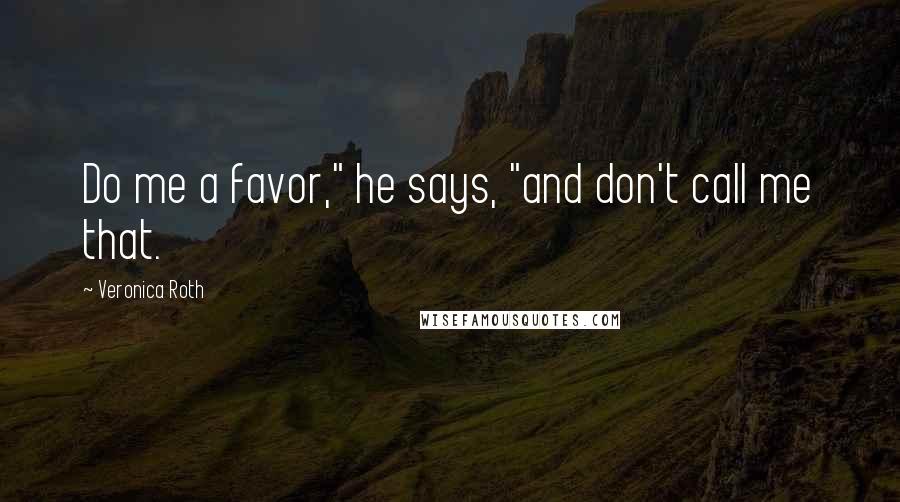 Veronica Roth Quotes: Do me a favor," he says, "and don't call me that.