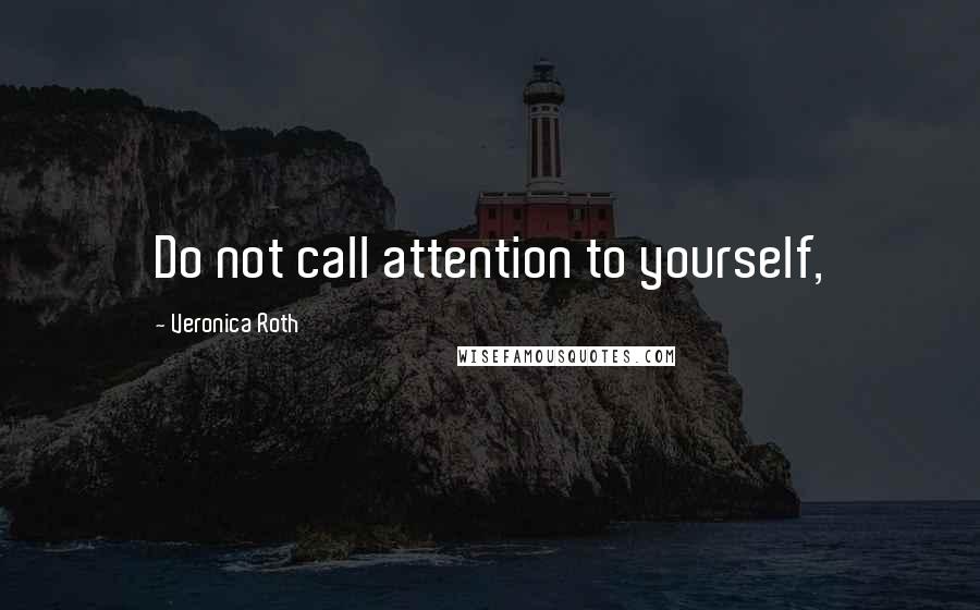 Veronica Roth Quotes: Do not call attention to yourself,