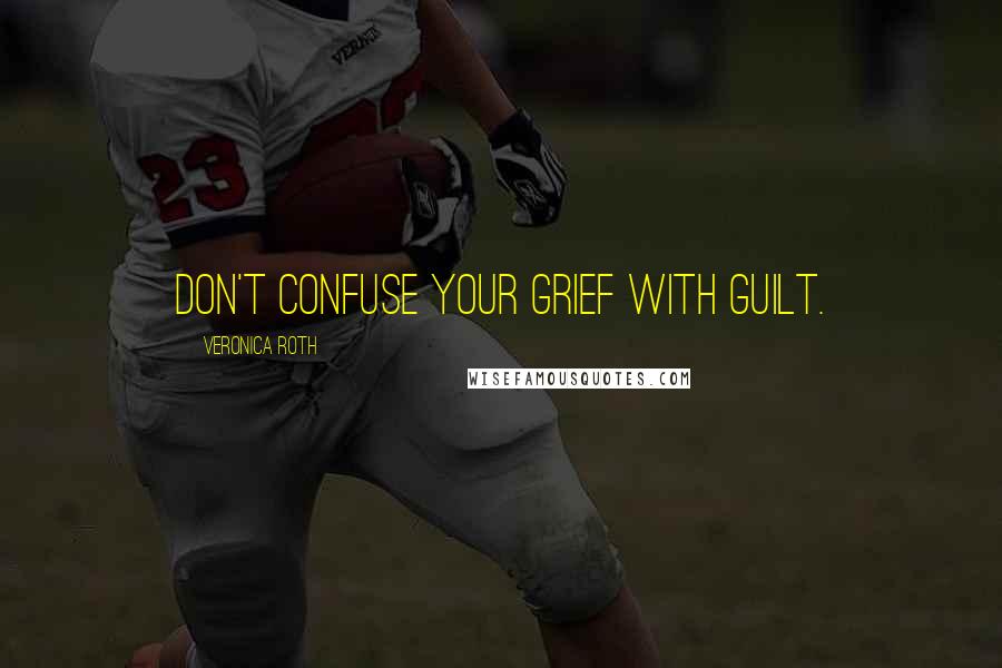 Veronica Roth Quotes: Don't confuse your grief with guilt.