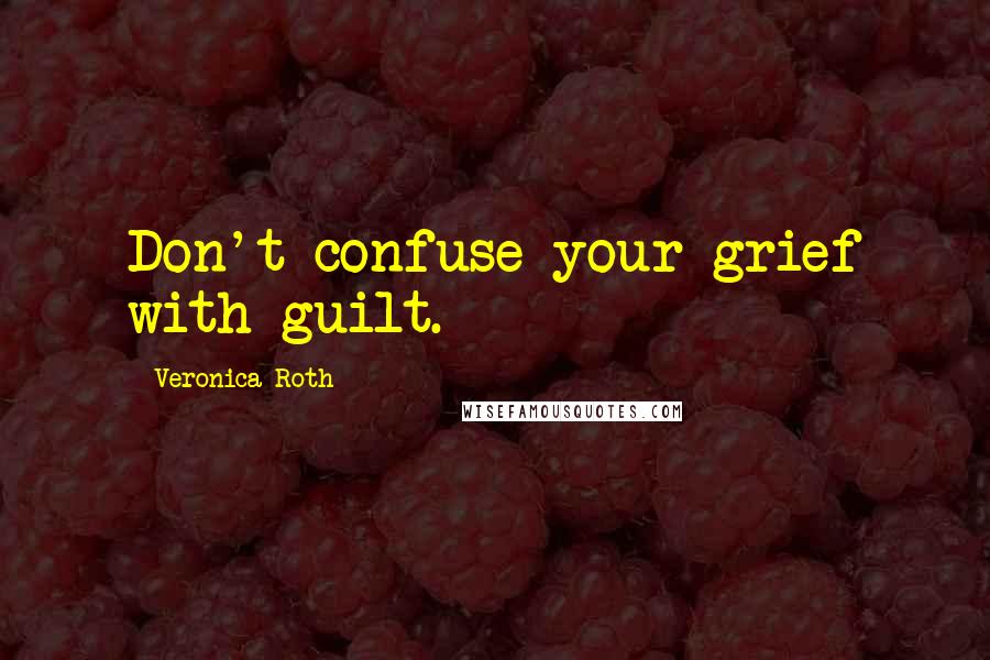 Veronica Roth Quotes: Don't confuse your grief with guilt.