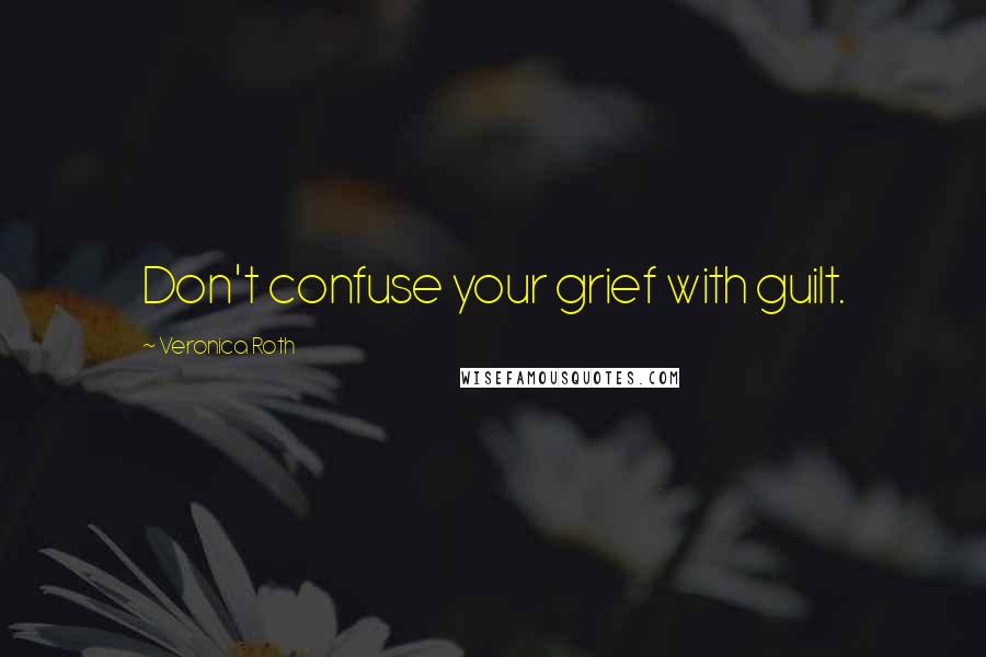 Veronica Roth Quotes: Don't confuse your grief with guilt.