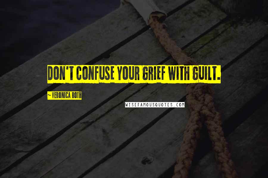 Veronica Roth Quotes: Don't confuse your grief with guilt.