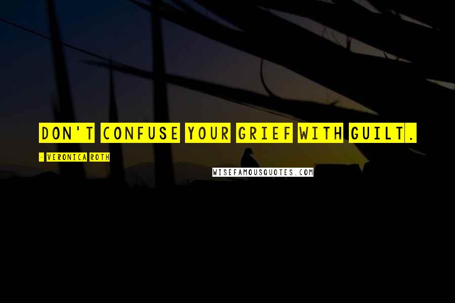 Veronica Roth Quotes: Don't confuse your grief with guilt.