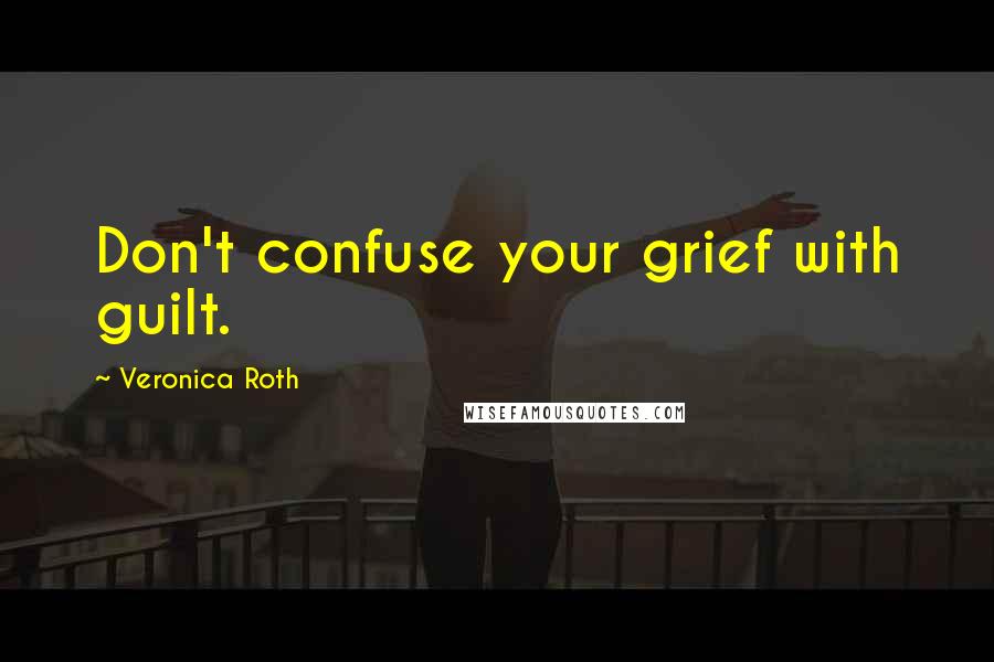 Veronica Roth Quotes: Don't confuse your grief with guilt.