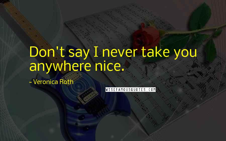 Veronica Roth Quotes: Don't say I never take you anywhere nice.