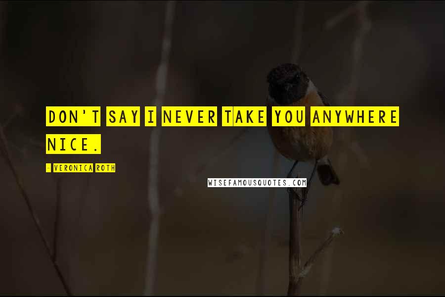 Veronica Roth Quotes: Don't say I never take you anywhere nice.