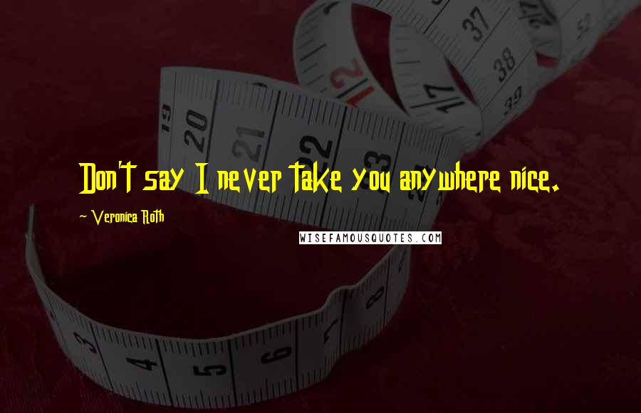 Veronica Roth Quotes: Don't say I never take you anywhere nice.