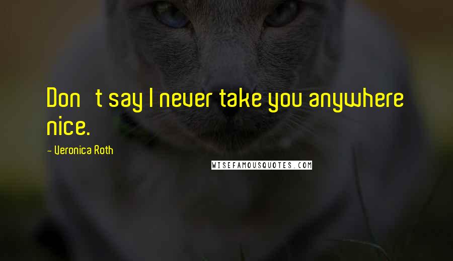 Veronica Roth Quotes: Don't say I never take you anywhere nice.