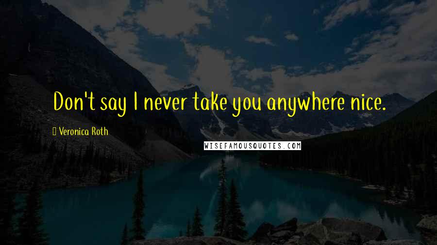 Veronica Roth Quotes: Don't say I never take you anywhere nice.