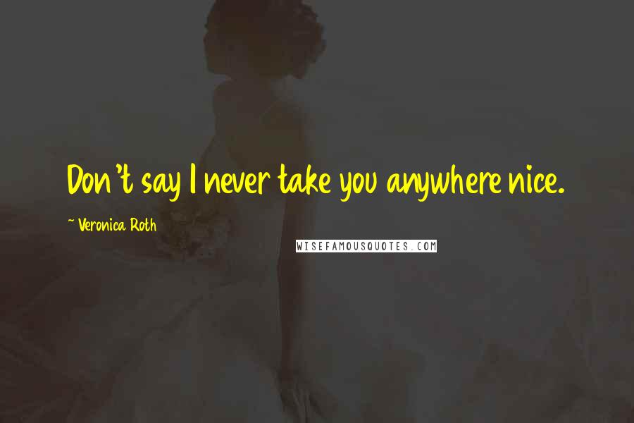 Veronica Roth Quotes: Don't say I never take you anywhere nice.