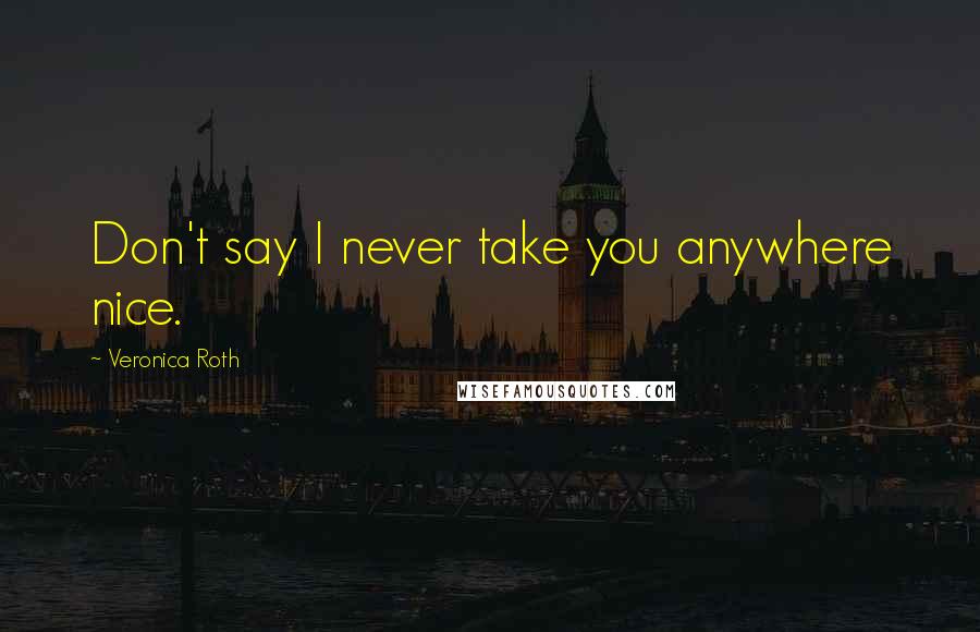 Veronica Roth Quotes: Don't say I never take you anywhere nice.