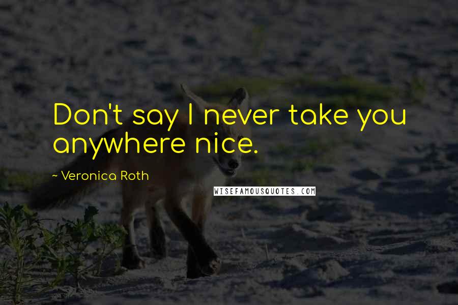 Veronica Roth Quotes: Don't say I never take you anywhere nice.