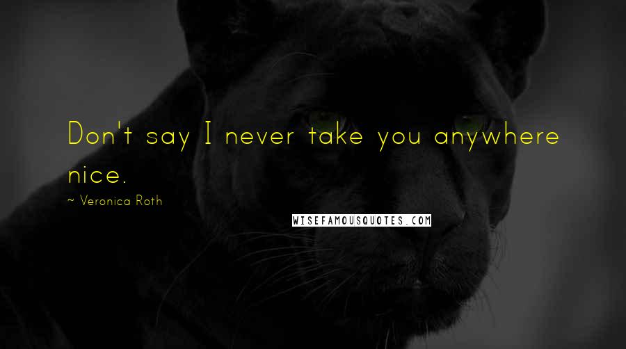 Veronica Roth Quotes: Don't say I never take you anywhere nice.