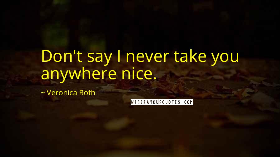 Veronica Roth Quotes: Don't say I never take you anywhere nice.