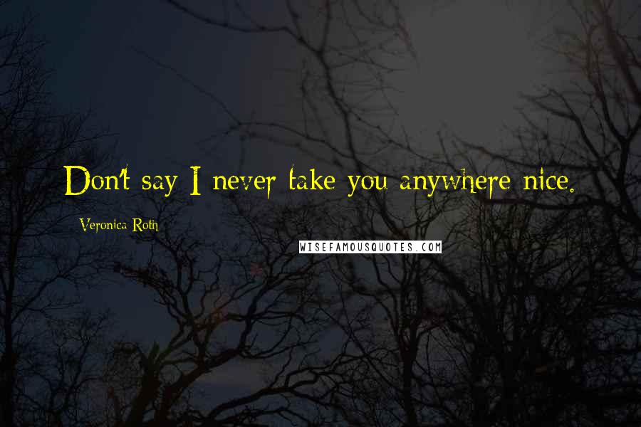 Veronica Roth Quotes: Don't say I never take you anywhere nice.