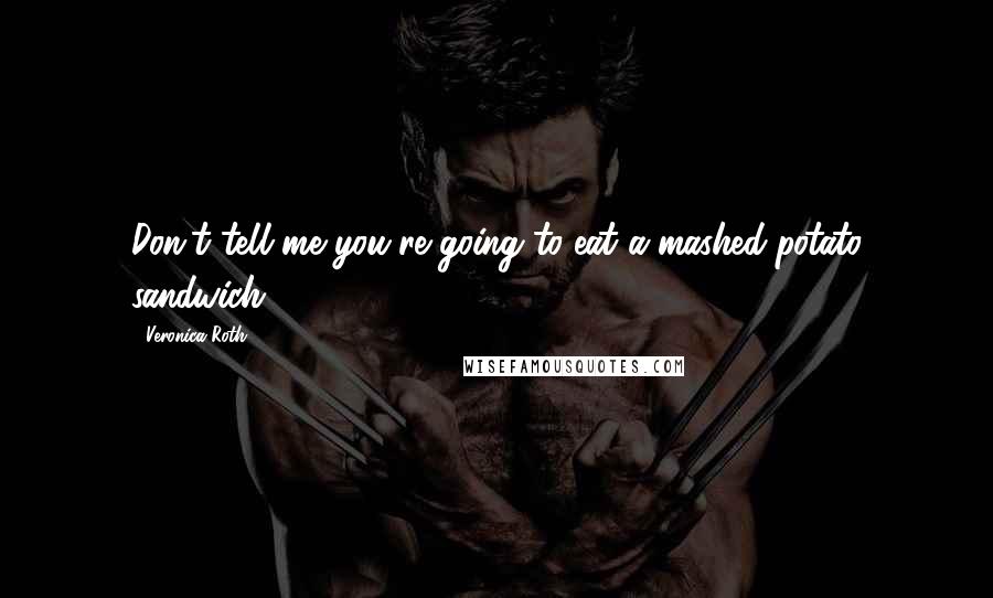 Veronica Roth Quotes: Don't tell me you're going to eat a mashed-potato sandwich