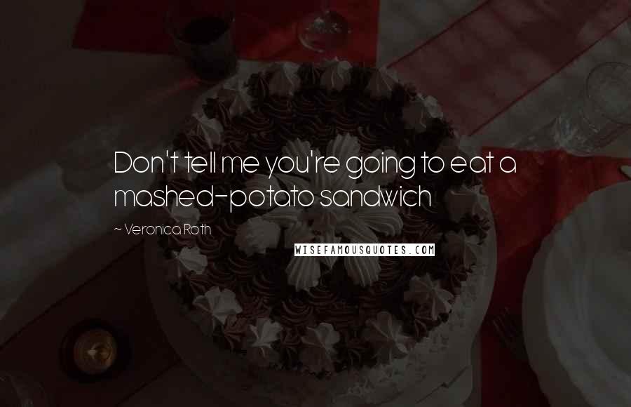 Veronica Roth Quotes: Don't tell me you're going to eat a mashed-potato sandwich