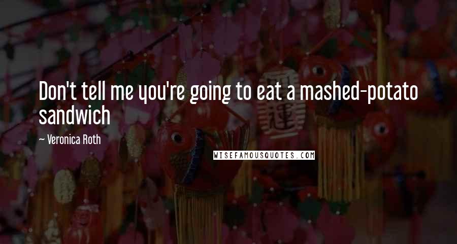 Veronica Roth Quotes: Don't tell me you're going to eat a mashed-potato sandwich
