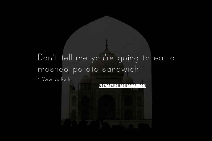 Veronica Roth Quotes: Don't tell me you're going to eat a mashed-potato sandwich