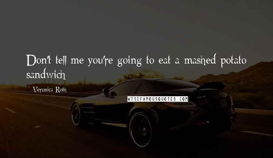 Veronica Roth Quotes: Don't tell me you're going to eat a mashed-potato sandwich