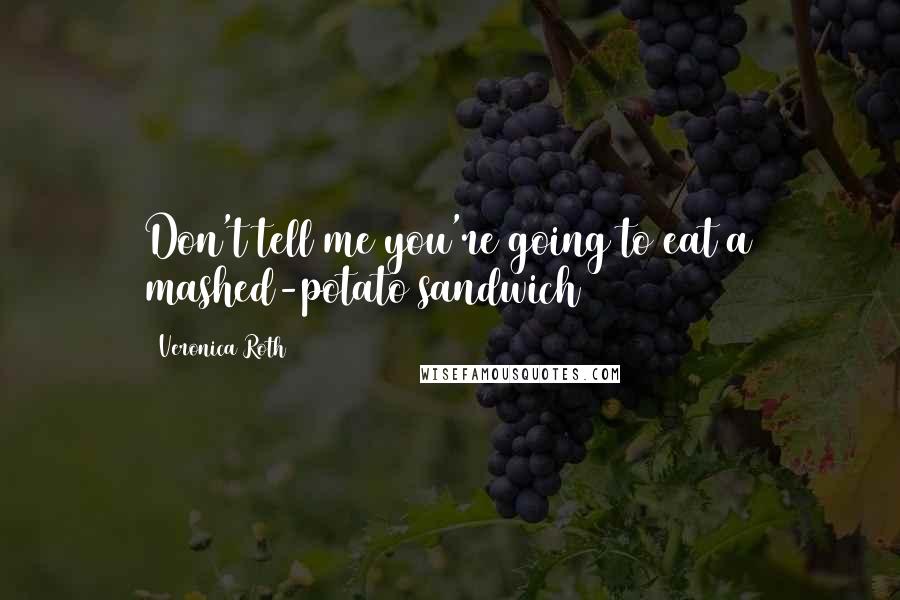 Veronica Roth Quotes: Don't tell me you're going to eat a mashed-potato sandwich