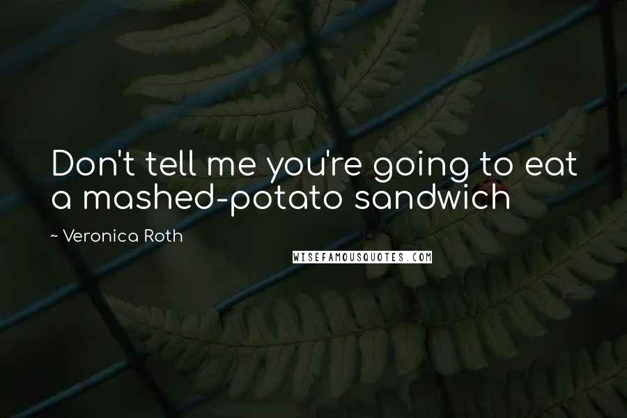Veronica Roth Quotes: Don't tell me you're going to eat a mashed-potato sandwich