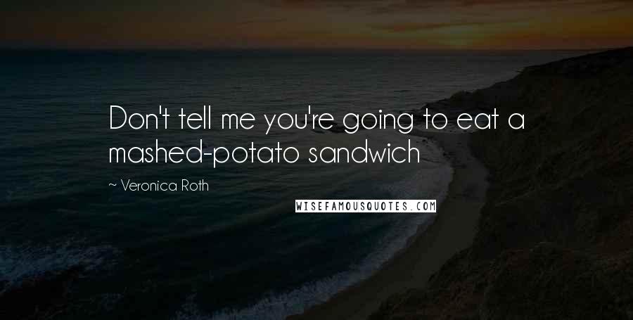 Veronica Roth Quotes: Don't tell me you're going to eat a mashed-potato sandwich