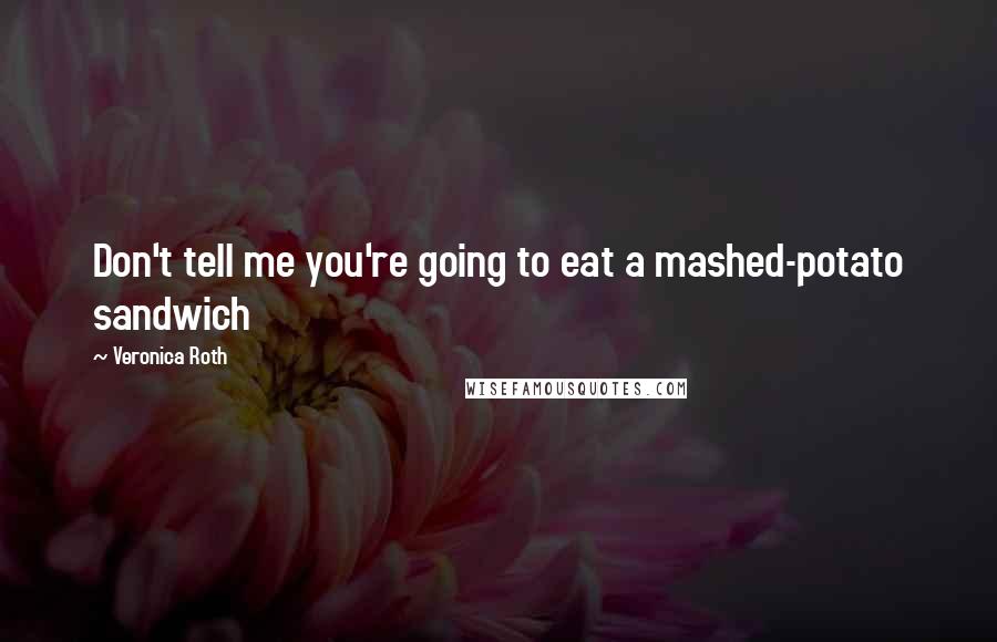 Veronica Roth Quotes: Don't tell me you're going to eat a mashed-potato sandwich