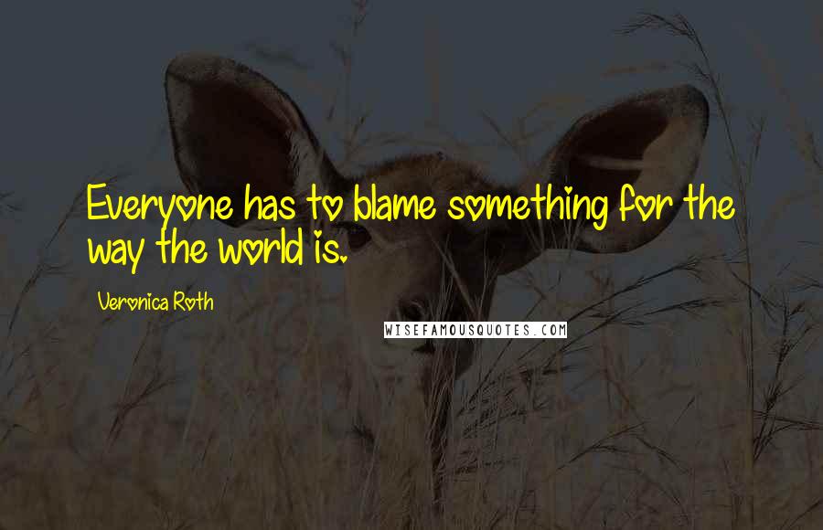 Veronica Roth Quotes: Everyone has to blame something for the way the world is.