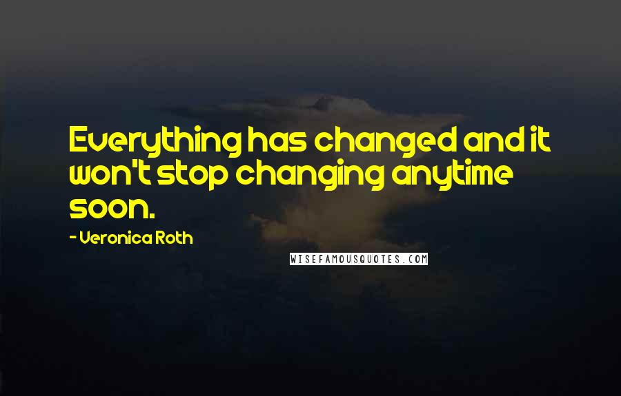 Veronica Roth Quotes: Everything has changed and it won't stop changing anytime soon.