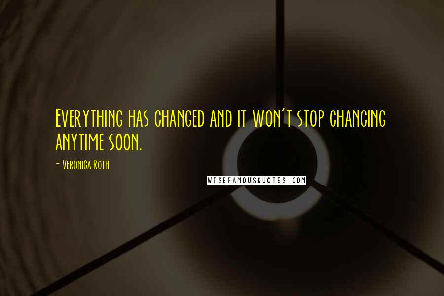 Veronica Roth Quotes: Everything has changed and it won't stop changing anytime soon.