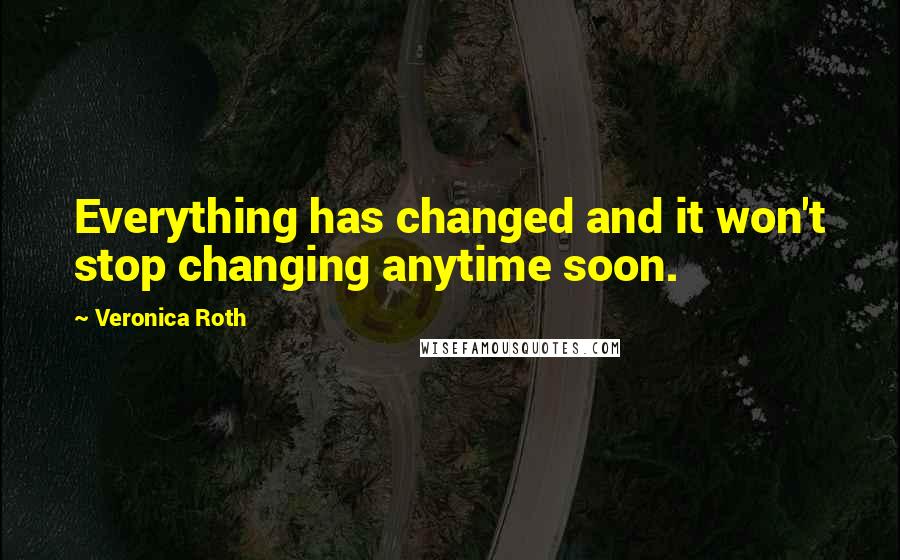 Veronica Roth Quotes: Everything has changed and it won't stop changing anytime soon.