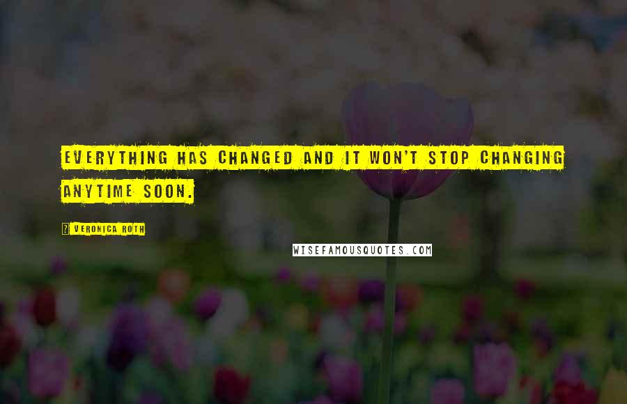 Veronica Roth Quotes: Everything has changed and it won't stop changing anytime soon.