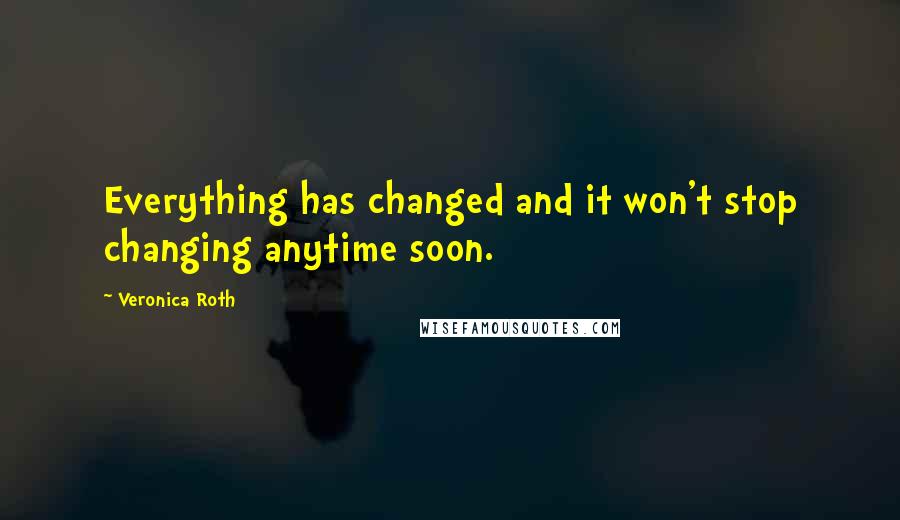 Veronica Roth Quotes: Everything has changed and it won't stop changing anytime soon.