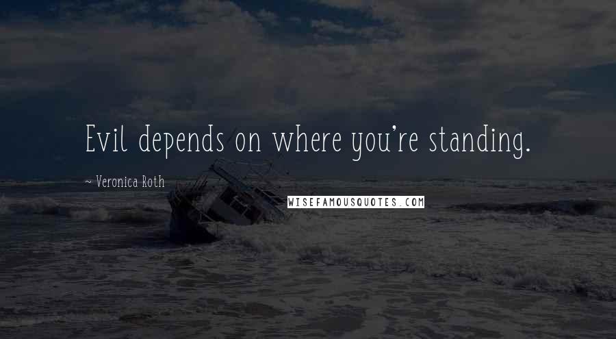 Veronica Roth Quotes: Evil depends on where you're standing.