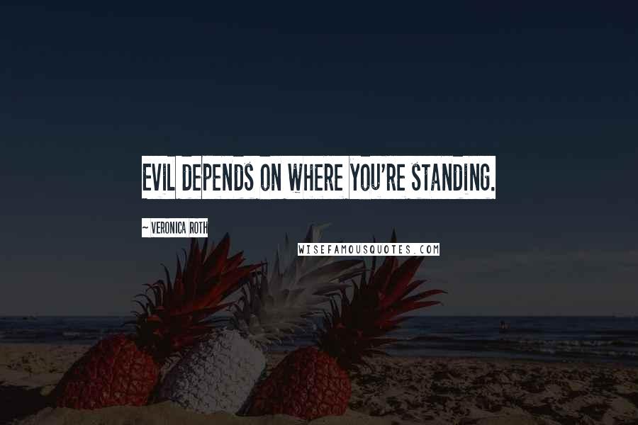 Veronica Roth Quotes: Evil depends on where you're standing.