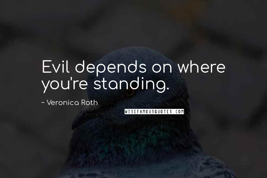 Veronica Roth Quotes: Evil depends on where you're standing.