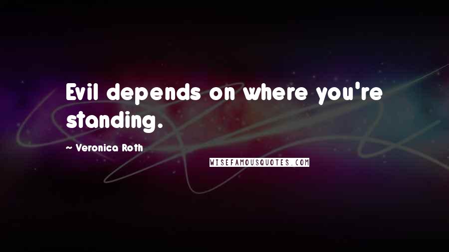 Veronica Roth Quotes: Evil depends on where you're standing.