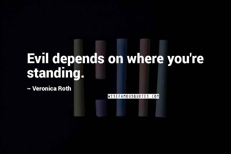 Veronica Roth Quotes: Evil depends on where you're standing.