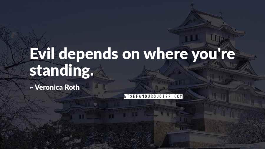 Veronica Roth Quotes: Evil depends on where you're standing.